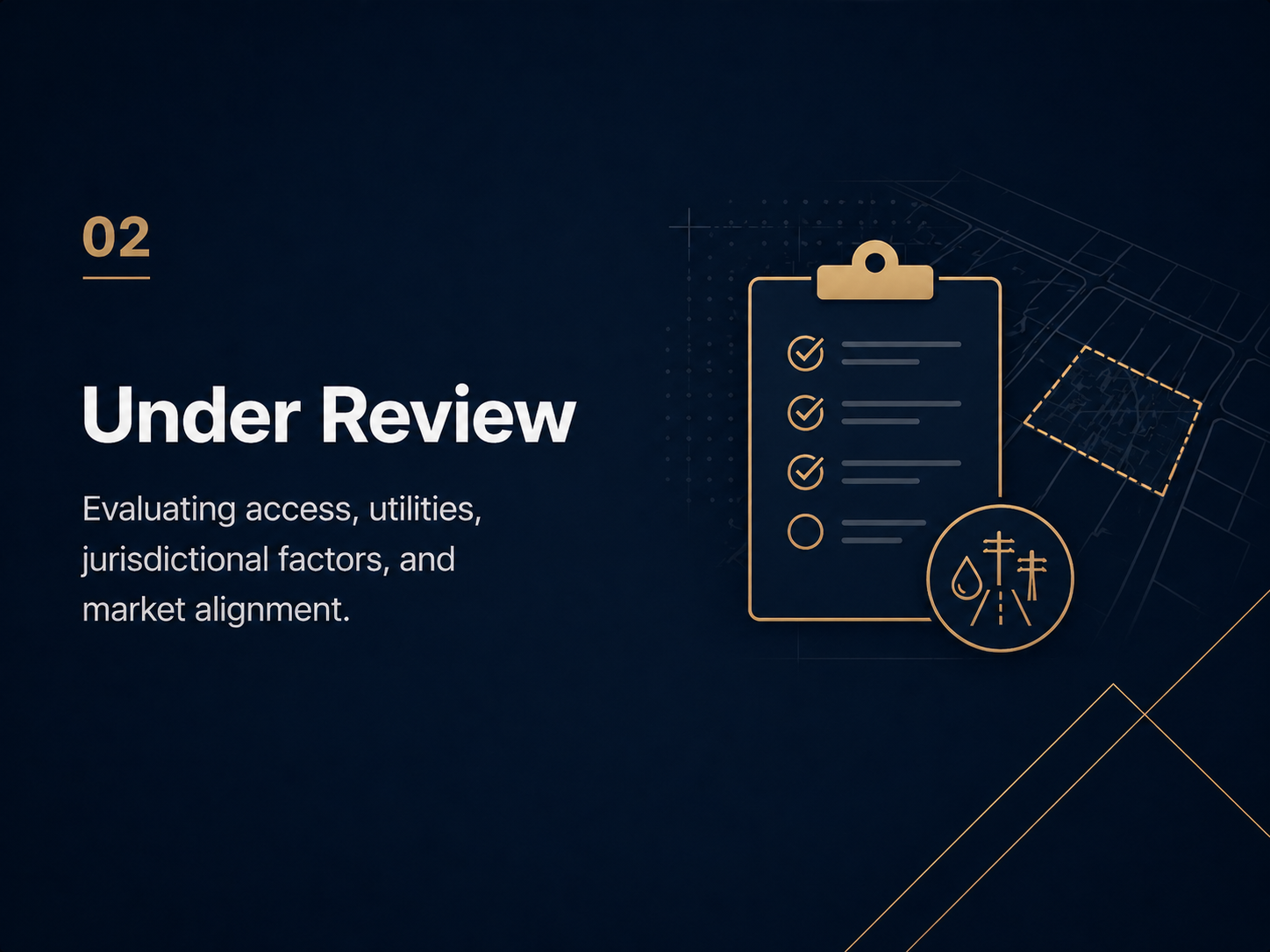 02 Under Review. Evaluating access, utilities, jurisdictional factors, and market alignment.